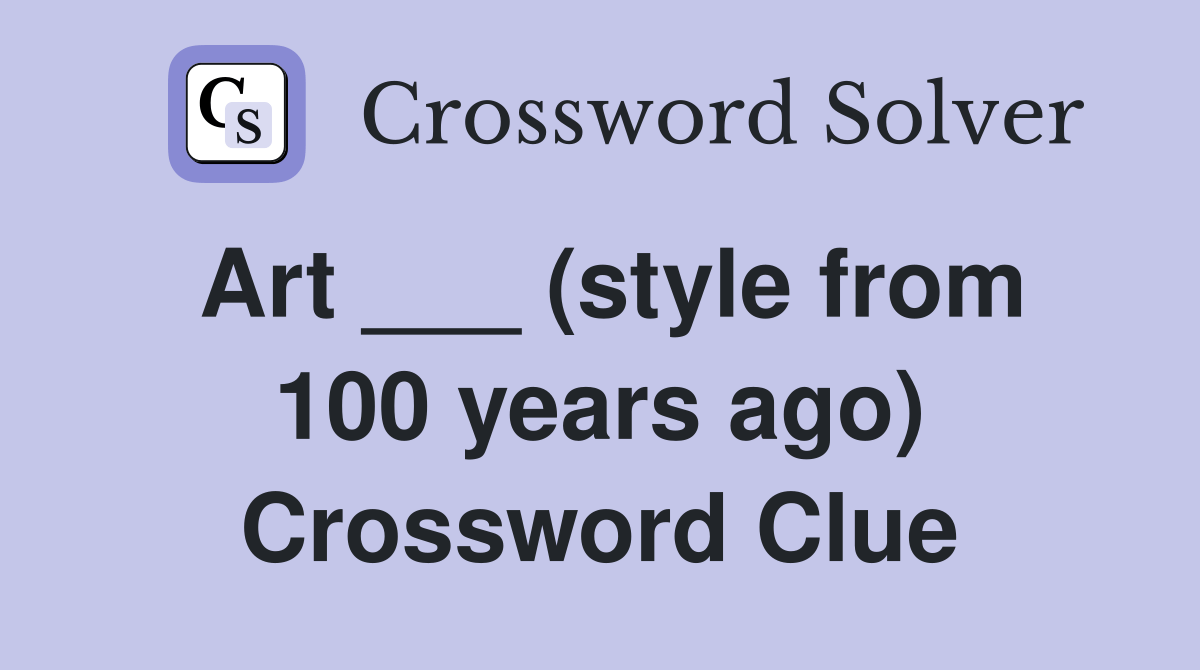 Art ___ (style from 100 years ago) Crossword Clue Answers Crossword